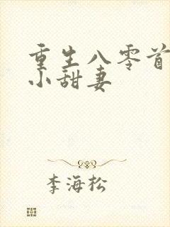 重生八零首长的小甜妻