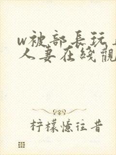 w被部长玩弄的人妻在线观看