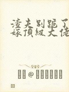 渣夫别跪了夫人嫁顶级大佬免费阅读