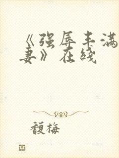 《强辱丰满的人妻》在线