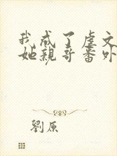 我成了虐文女主她亲哥番外