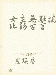 女主无耻搞笑逗比的古言