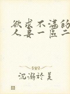 欲求不满的邻居人妻一区二区三区