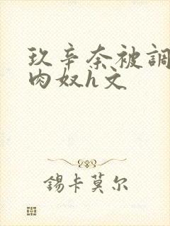 玖辛奈被调教成肉奴h文封面