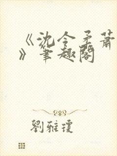 《沈令柔萧清濯》笔趣阁
