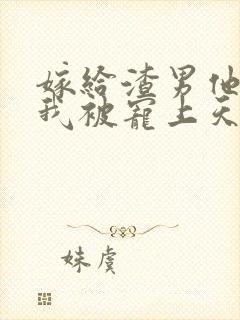 嫁给渣男他哥,我被宠上天了看