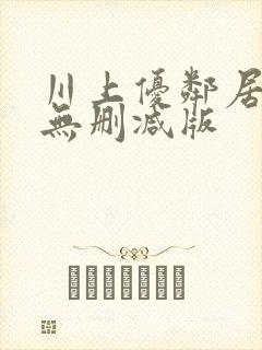 川上优邻居人妻无删减版