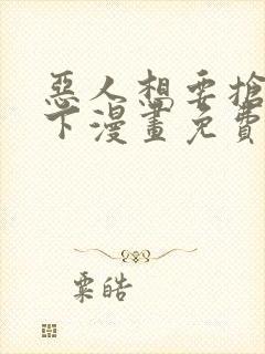 恶人想要抢救一下漫画免费漫