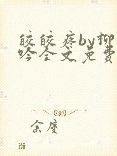 皎皎疼by柳下吟全文免费阅读笔趣阁