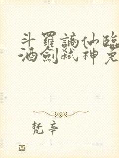 斗罗谪仙临尘,酒剑弑神免费阅读