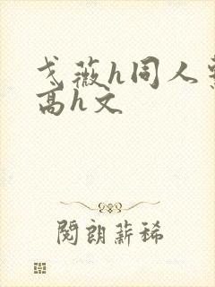 戈薇h同人系列高h文