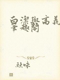 白洁与高义全文笔趣阁