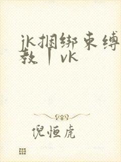 jk捆绑束缚调教丨vk