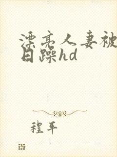 漂亮人妻被公日日躁hd