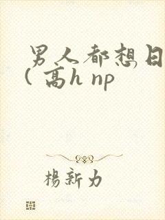 男人都想日她 ( 高h np