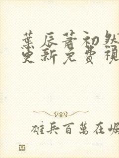 叶辰萧初然最新更新免费视频