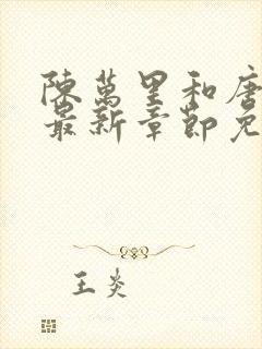 陈万里和唐嫣然最新章节免费阅读