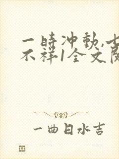 一时冲动,七世不祥1全文阅读免费