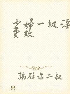 少妇一级淫片兔费效