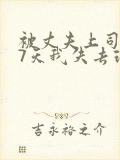 被丈夫上司侵犯7天我失去理智