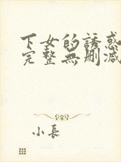 下女的诱惑电影完整无删减版在线播放