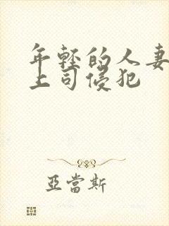 年轻的人妻被夫上司侵犯