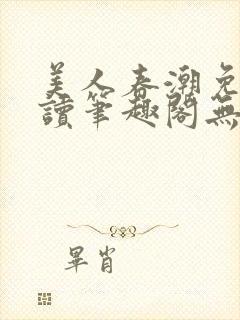 美人春潮免费阅读笔趣阁无弹窗