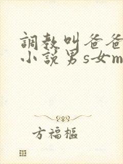 调教叫爸爸sm小说男s女m