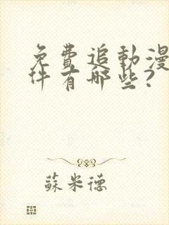 免费追动漫的软件有哪些?