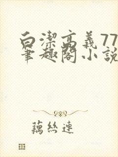 白洁高义77章笔趣阁小说