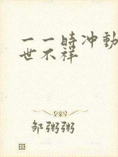 一一时冲动,七世不祥