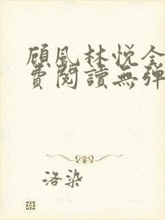 顾风林悦全文免费阅读无弹窗笔趣阁