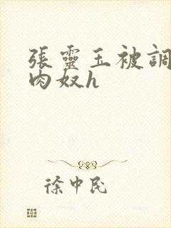 张灵玉被调教成肉奴h