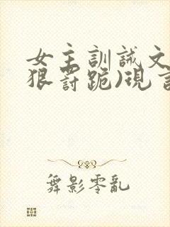 女主训诫文(超狠罚跪)现言笔趣阁