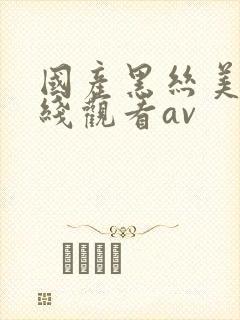 国产黑丝美女在线观看av