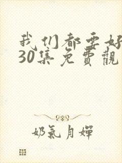 我们都要好好的30集免费观看