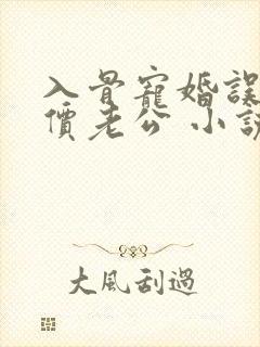 入骨宠婚误惹天价老公 小说