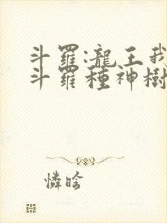 斗罗:龙王我在斗罗种神树免费阅读