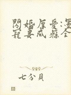 闪婚厚爱:墨少宠妻成瘾全本