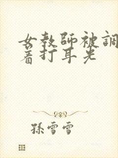 女教师被调教跪着打耳光