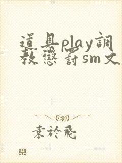 道具play调教惩罚sm文