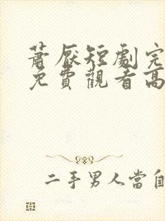 萧厌短剧完整版免费观看高清