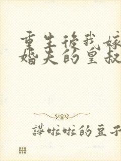 重生后我嫁了未婚夫的皇叔