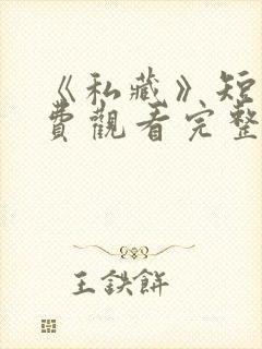 《私藏》短剧免费观看完整版高清
