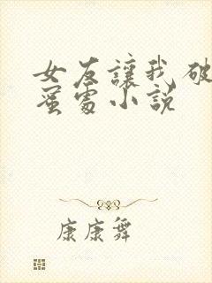女友让我破她闺蜜处小说