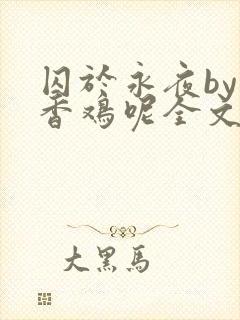 囚于永夜by麦香鸡呢全文阅读