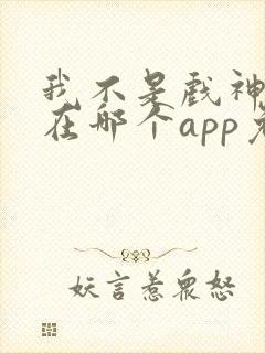 我不是戏神小说在哪个app免费阅读