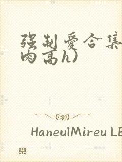 强制爱合集(巨肉高h)