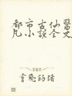 都市古仙医叶不凡小说全文免费阅读无弹窗