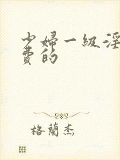 少妇一级淫片免费的